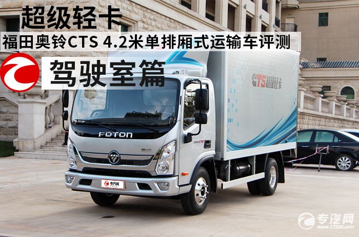 超级轻卡 福田奥铃CTS 4.2米单排厢式运输车评测之驾驶室篇