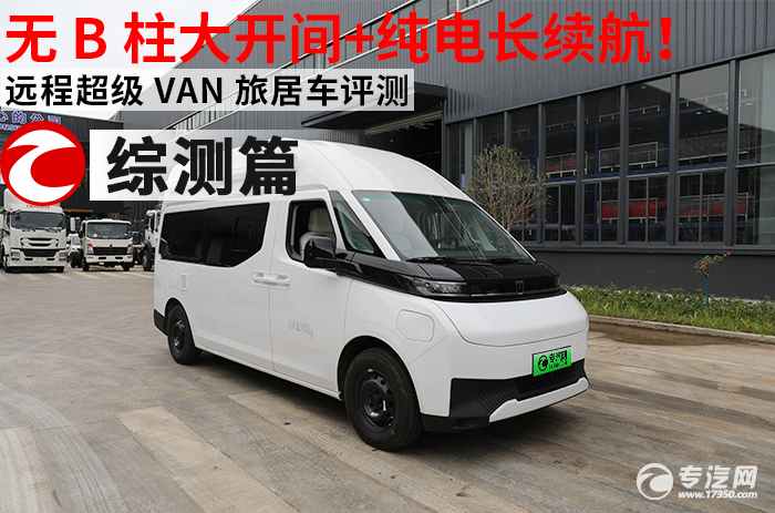 无 B 柱大开间+纯电长续航！远程超级 VAN 旅居车评测之综合测评
